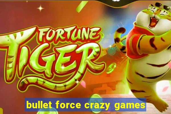 bullet force crazy games